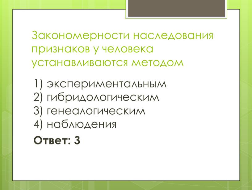 Закономерности наследования признаков у человека устанавливаются методом 1) экспериментальным 2) гибридологическим 3) генеалогическим 4) наблюдения