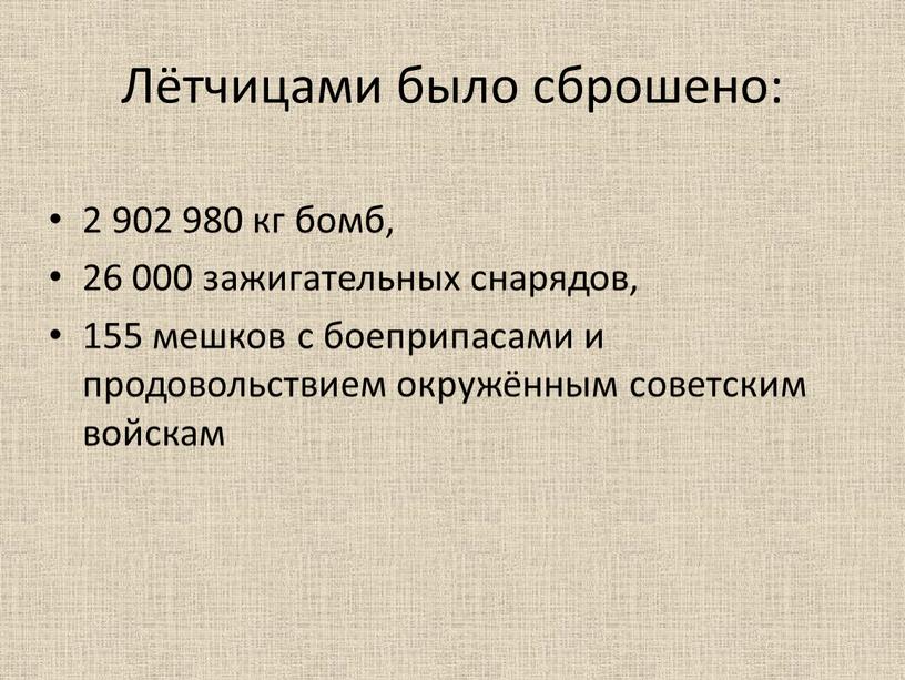 Лётчицами было сброшено: 2 902 980 кг бомб, 26 000 зажигательных снарядов, 155 мешков с боеприпасами и продовольствием окружённым советским войскам