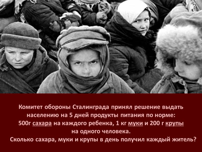 Комитет обороны Сталинграда принял решение выдать населению на 5 дней продукты питания по норме: 500г сахара на каждого ребенка, 1 кг муки и 200 г…