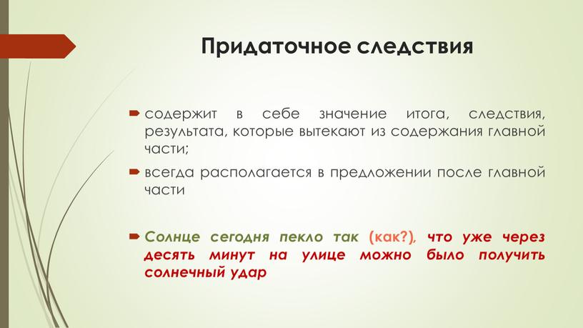 Придаточное следствия содержит в себе значение итога, следствия, результата, которые вытекают из содержания главной части; всегда располагается в предложении после главной части