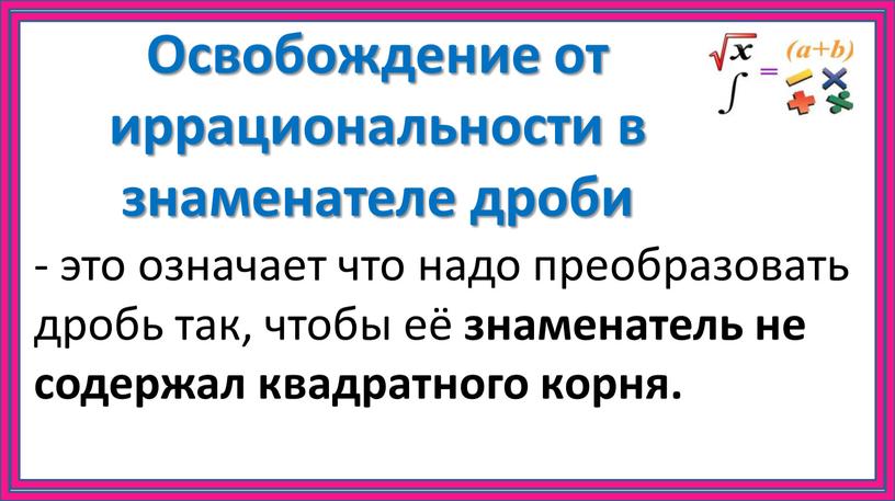 Освобождение от иррациональности в знаменателе дроби - это означает что надо преобразовать дробь так, чтобы её знаменатель не содержал квадратного корня