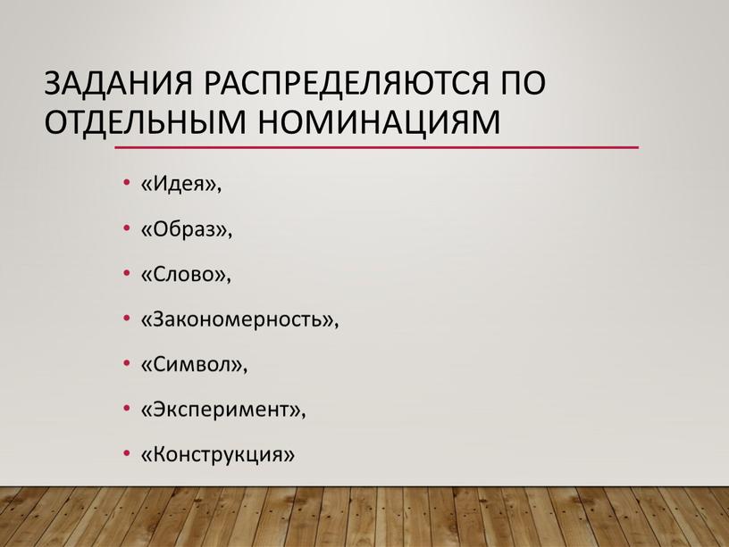 Задания распределяются по отдельным номинациям «Идея», «Образ», «Слово», «Закономерность», «Символ», «Эксперимент», «Конструкция»