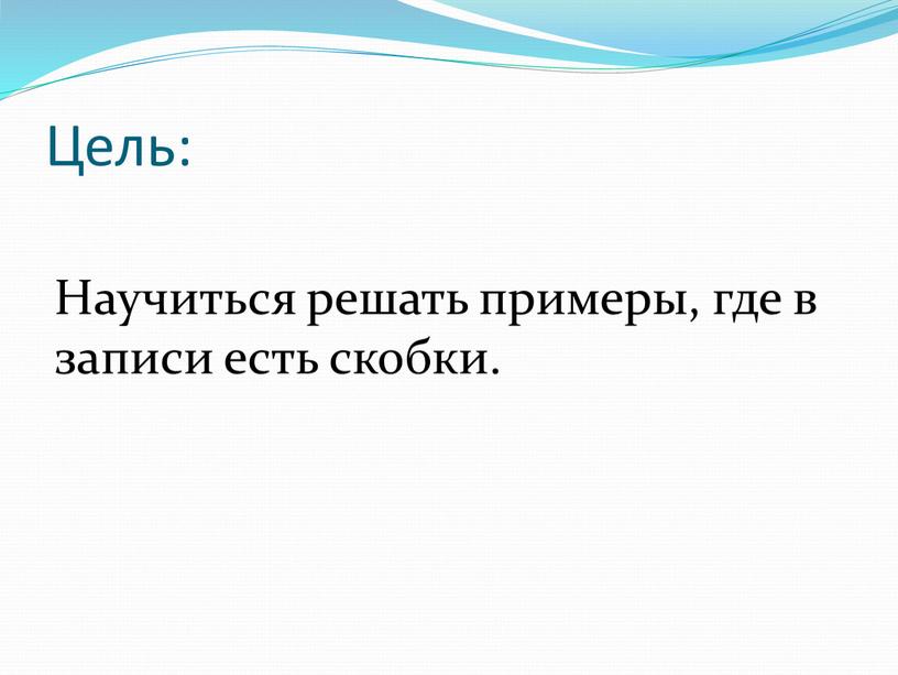 Цель: Научиться решать примеры, где в записи есть скобки