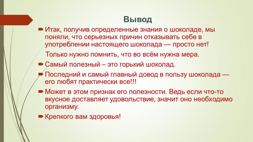 Вывод Итак, получив определенные знания о шоколаде, мы поняли, что серьезных причин отказывать себе в употреблении настоящего шоколада — просто нет!