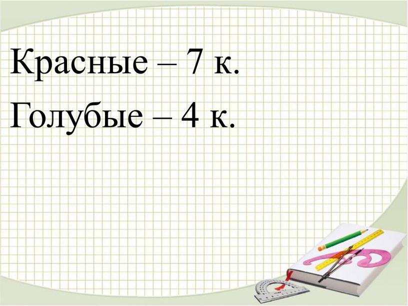 Красные – 7 к. Голубые – 4 к.