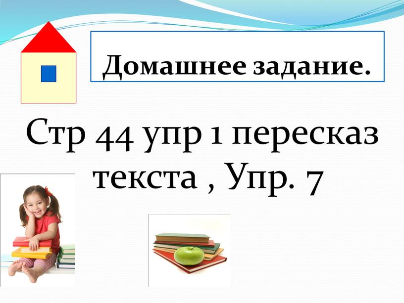 Домашнее задание. Стр 44 упр 1 пересказ текста ,