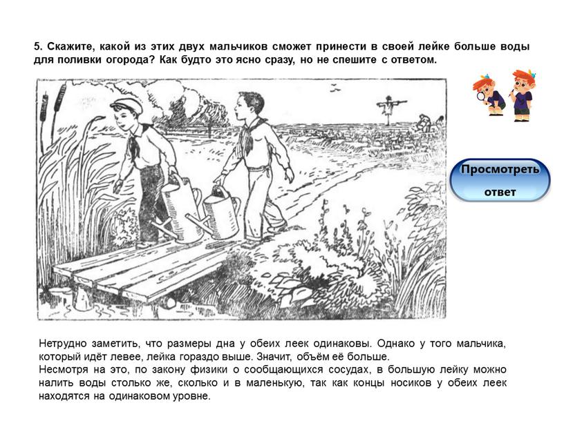 Скажите, какой из этих двух мальчиков сможет принести в своей лейке больше воды для поливки огорода?