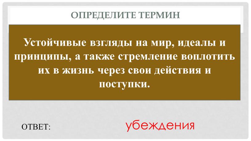 Определите термин Устойчивые взгляды на мир, идеалы и принципы, а также стремление воплотить их в жизнь через свои действия и поступки