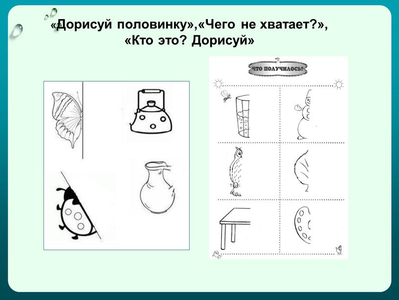 Дорисуй половинку»,«Чего не хватает?», «Кто это?