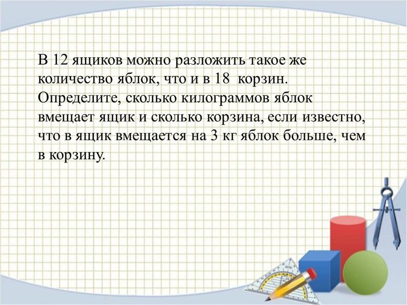 В 12 ящиков можно разложить такое же количество яблок, что и в 18 корзин