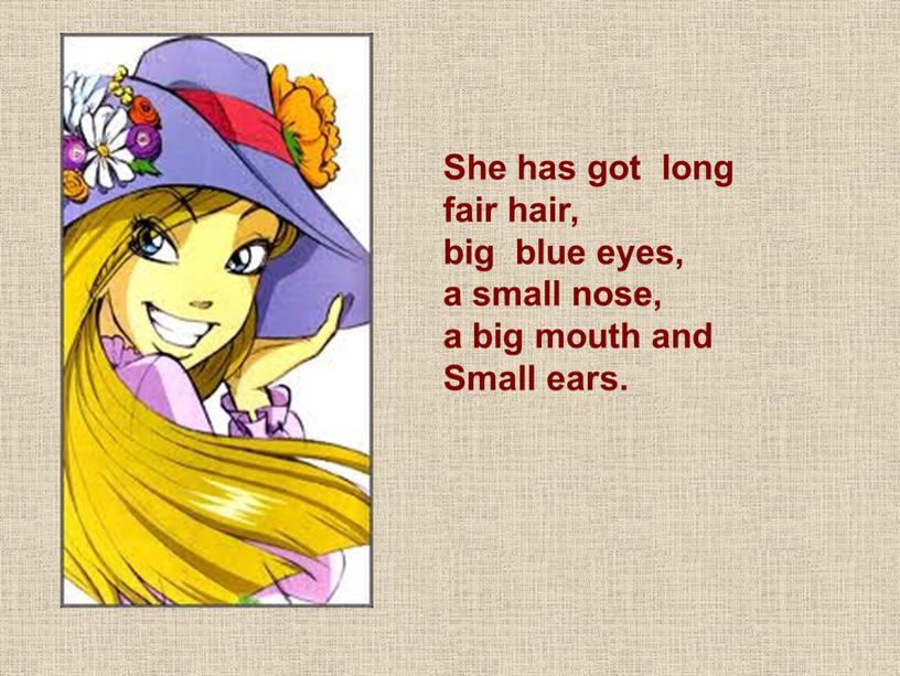 She has got long fair hair, big blue eyes, a small nose, a big mouth and