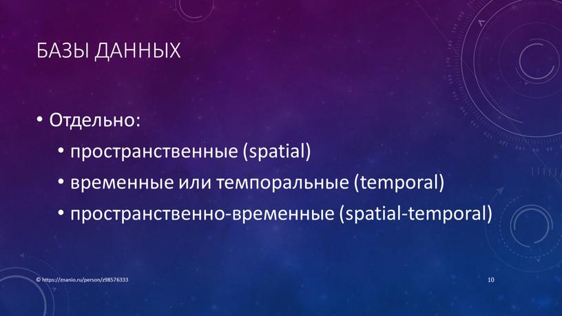 Базы данных Отдельно: пространственные (spatial) временные или темпоральные (temporal) пространственно-временные (spatial-temporal) © https://znanio