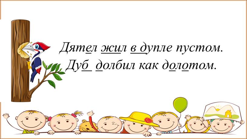 Дятел жил в дупле пустом. Дуб долбил как долотом