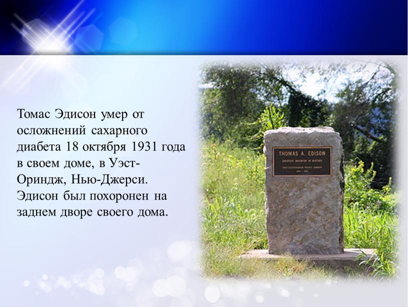 Томас Эдисон умер от осложнений сахарного диабета 18 октября 1931 года в своем доме, в