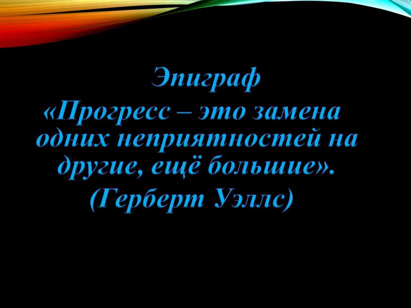 Эпиграф «Прогресс – это замена одних неприятностей на другие, ещё большие»