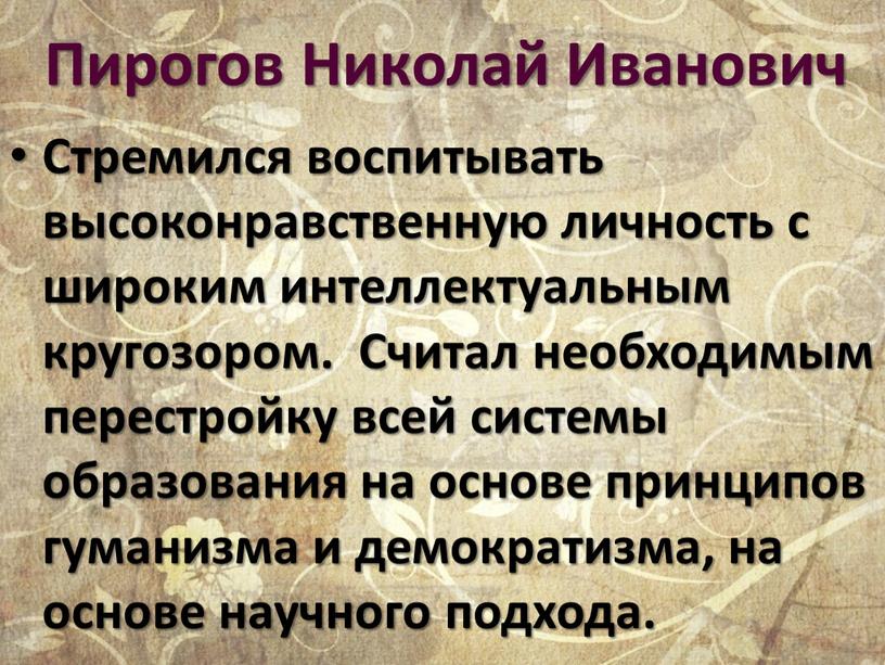 Пирогов Николай Иванович Стремился воспитывать высоконравственную личность с широким интеллектуальным кругозором