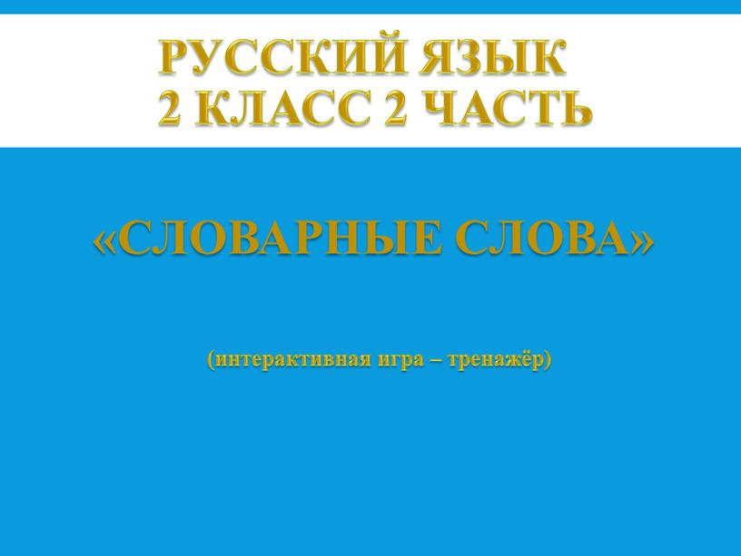 Русский язык 2 класс 2 часть (интерактивная игра – тренажёр) «словарные слова»