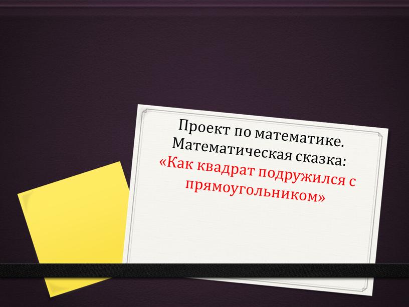 Проект по математике. Математическая сказка: «Как квадрат подружился с прямоугольником»