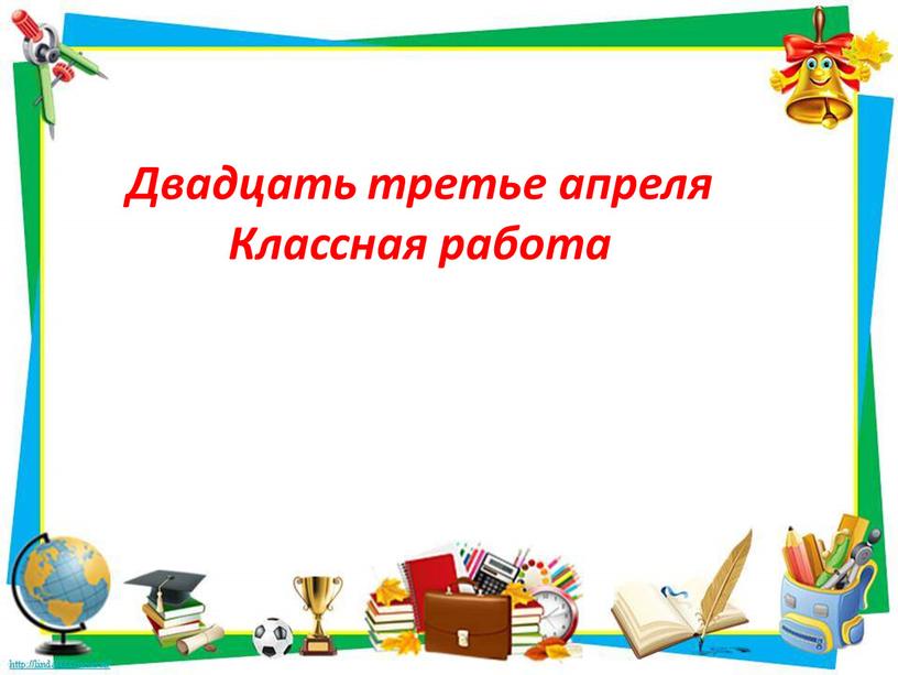 Двадцать третье апреля Классная работа