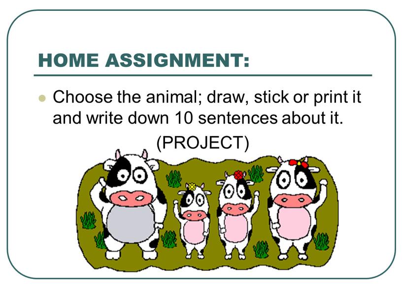 HOME ASSIGNMENT: Choose the animal; draw, stick or print it and write down 10 sentences about it