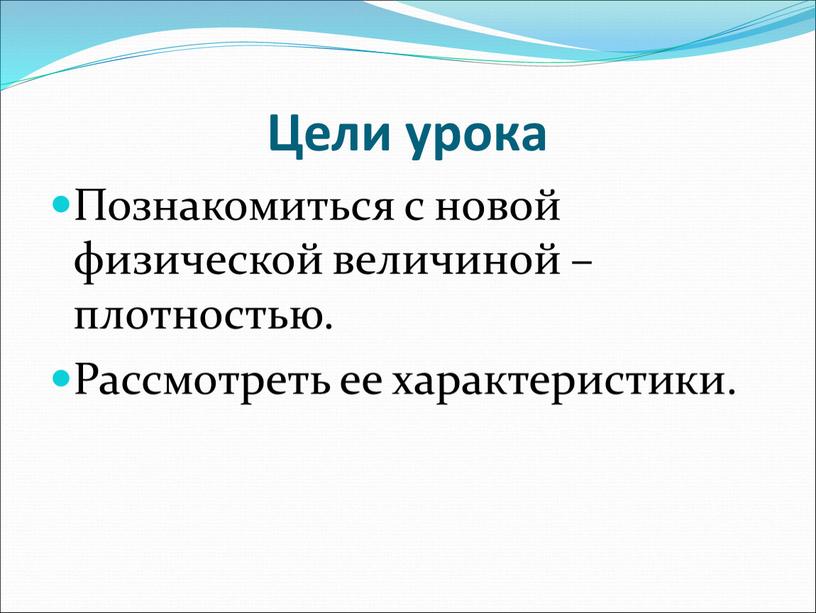 Цели урока Познакомиться с новой физической величиной – плотностью