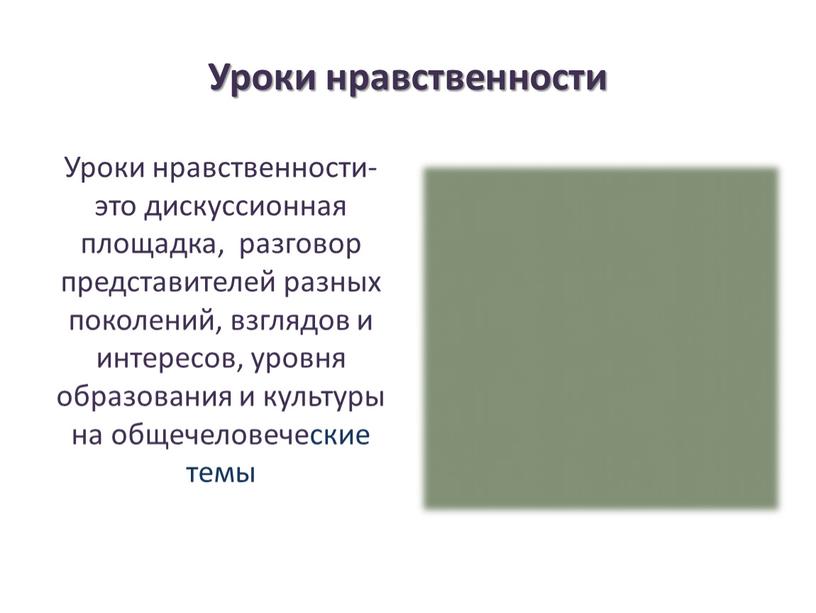 Уроки нравственности Уроки нравственности- это дискуссионная площадка, разговор представителей разных поколений, взглядов и интересов, уровня образования и культуры на общечеловеческие темы