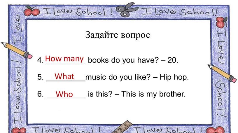 Задайте вопрос 4. _________ books do you have? – 20