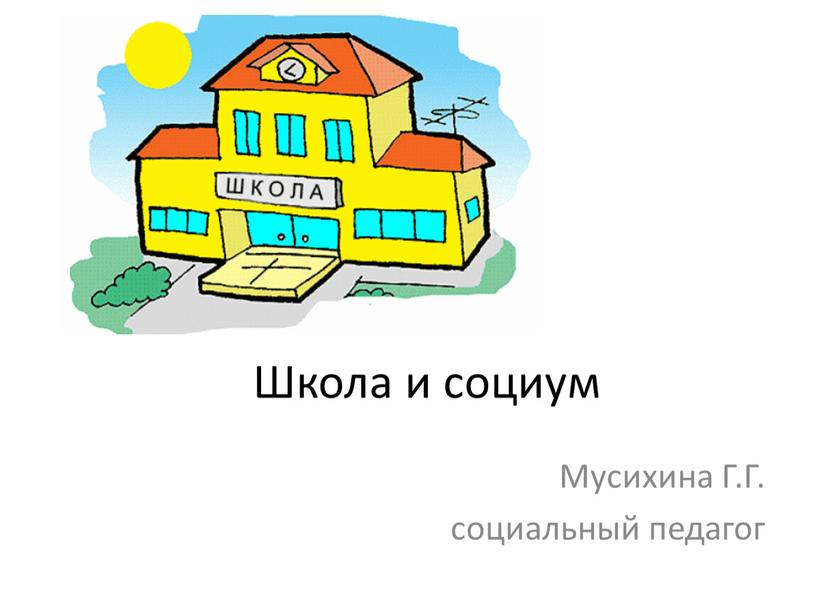 Школа и социум Мусихина Г.Г. социальный педагог