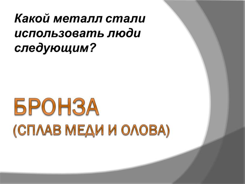 Бронза (сплав меди и олова) Какой металл стали использовать люди следующим?