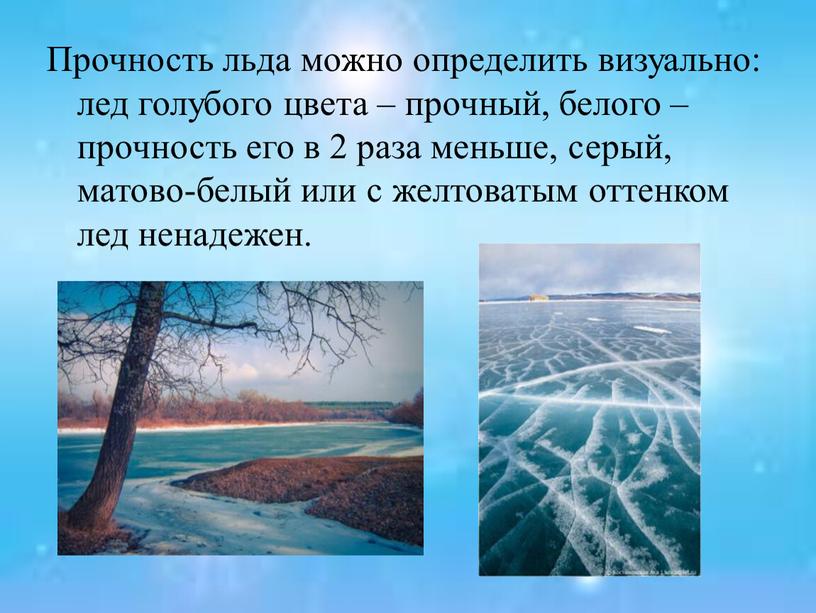 Прочность льда можно определить визуально: лед голубого цвета – прочный, белого – прочность его в 2 раза меньше, серый, матово-белый или с желтоватым оттенком лед…