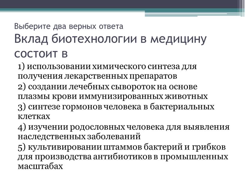 Выберите два верных ответа Вклад биотехнологии в медицину состоит в 1) использовании химического синтеза для получения лекарственных препаратов 2) создании лечебных сывороток на основе плазмы…