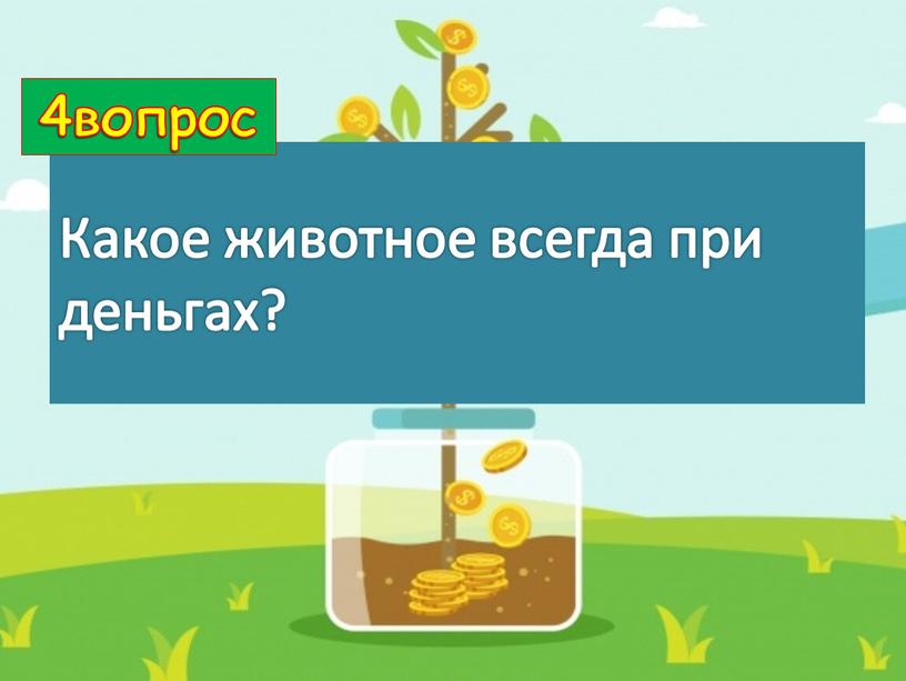 Какое животное всегда при деньгах? 4вопрос