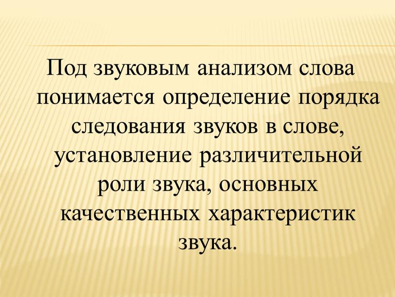 Под звуковым анализом слова понимается определение порядка следования звуков в слове, установление различительной роли звука, основных качественных характеристик звука