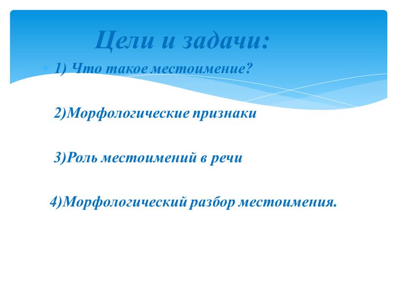 Цели и задачи: 1) Что такое местоимение? 2)Морфологические признаки 3)Роль местоимений в речи 4)Морфологический разбор местоимения