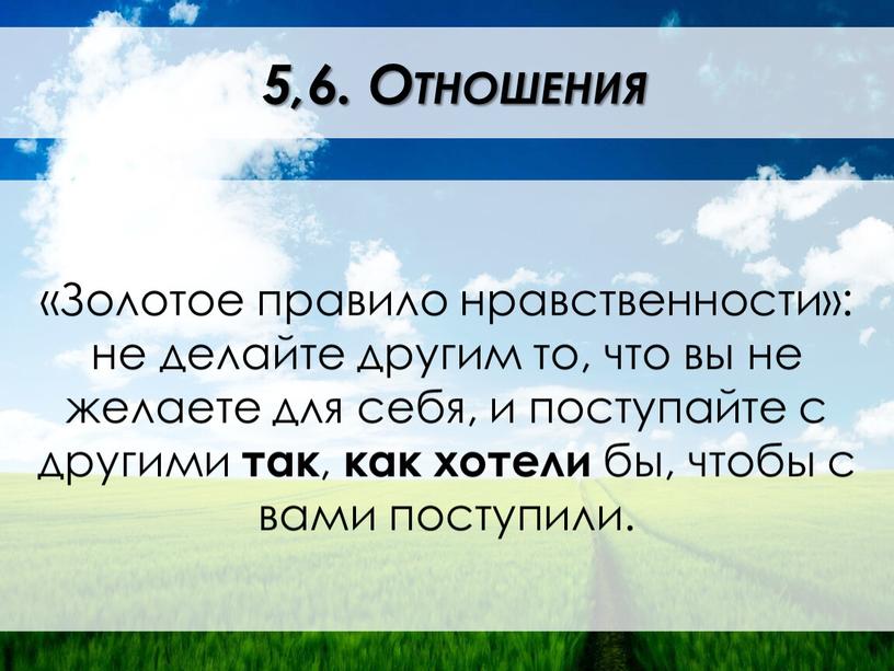 Золотое правило нравственности»: не делайте другим то, что вы не желаете для себя, и поступайте с другими так , как хотели бы, чтобы с вами…