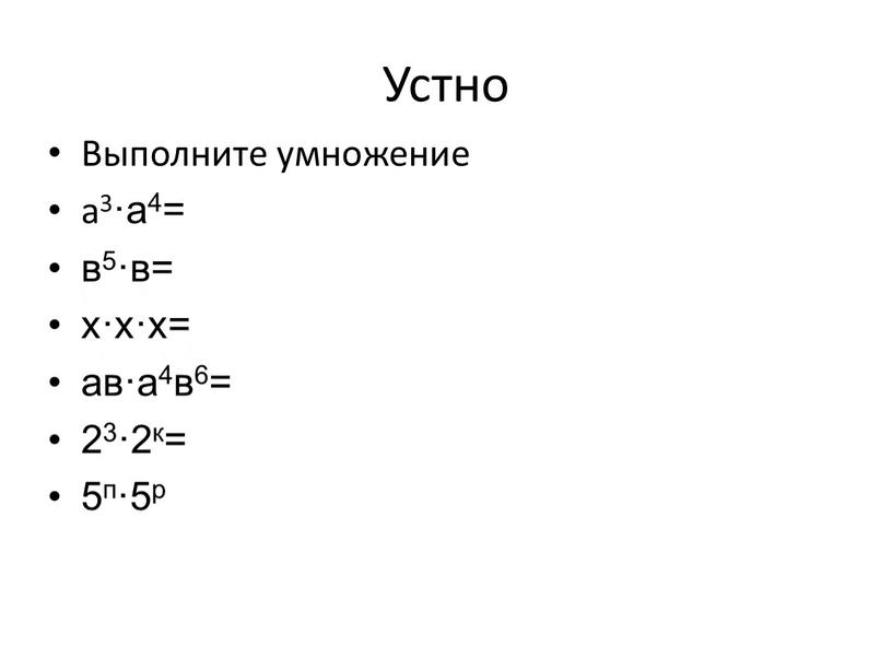 Устно Выполните умножение а3·а4= в5·в= х·х·х= ав·а4в6= 23·2к= 5п·5р