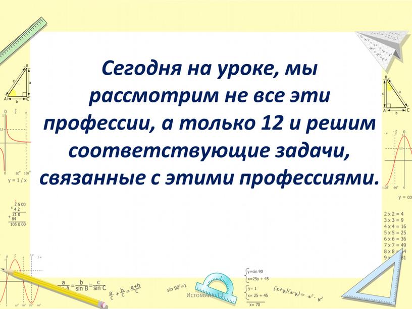 Сегодня на уроке, мы рассмотрим не все эти профессии, а только 12 и решим соответствующие задачи, связанные с этими профессиями