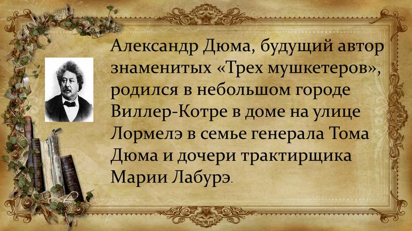 Александр Дюма, будущий автор знаменитых «Трех мушкетеров», родился в небольшом городе