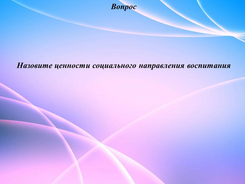 Вопрос Назовите ценности социального направления воспитания