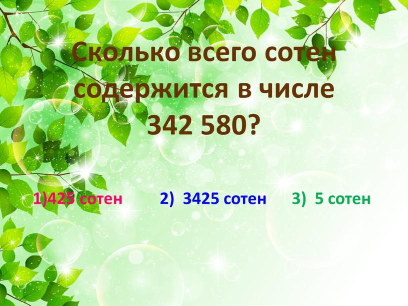 Сколько всего сотен содержится в числе 342 580? 1)425 сотен 2) 3425 сотен 3) 5 сотен