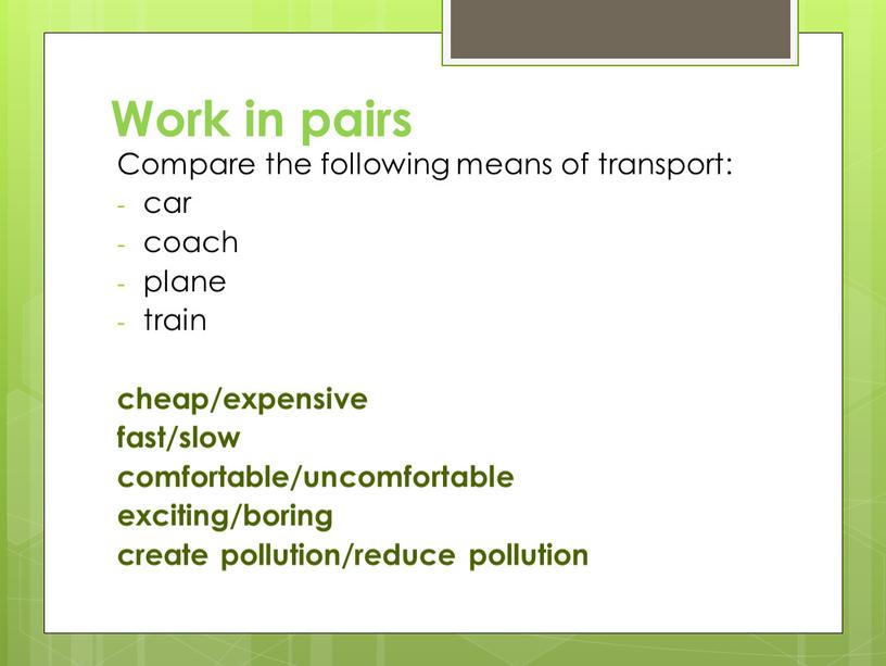 Work in pairs Compare the following means of transport: car coach plane train cheap/expensive fast/slow comfortable/uncomfortable exciting/boring create pollution/reduce pollution