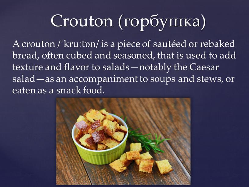 Crouton (горбушка) A crouton /ˈkruːtɒn/ is a piece of sautéed or rebaked bread, often cubed and seasoned, that is used to add texture and flavor…