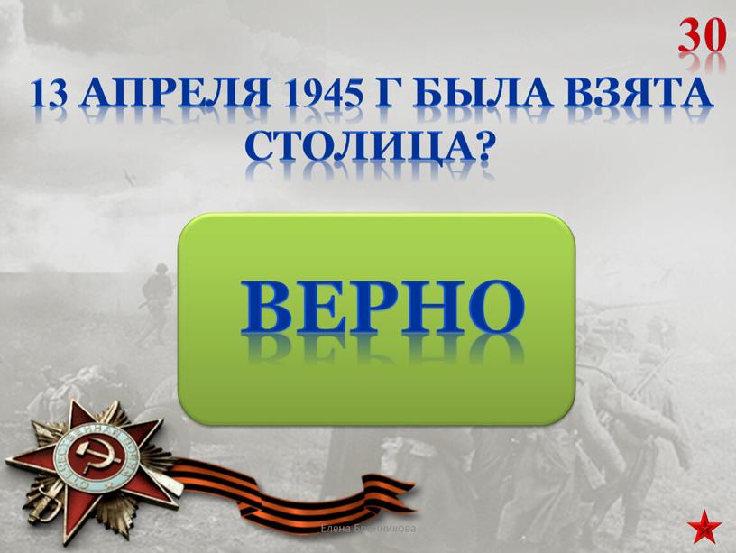 13 апреля 1945 г была взята столица? 30 Елена Бронникова