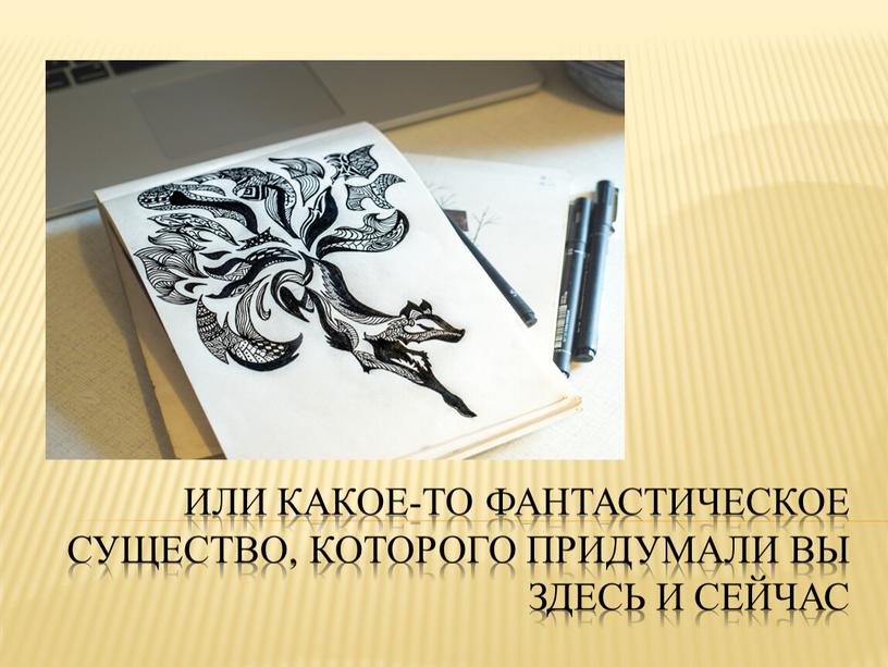 или какое-то фантастическое существо, которого придумали Вы здесь и сейчас