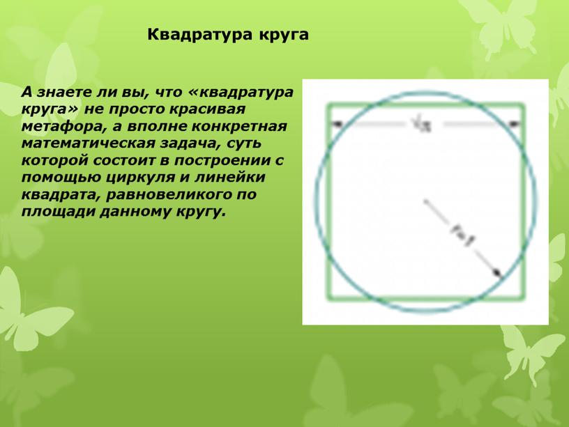 Квадратура круга А знаете ли вы, что «квадратура круга» не просто красивая метафора, а вполне конкретная математическая задача, суть которой состоит в построении с помощью…