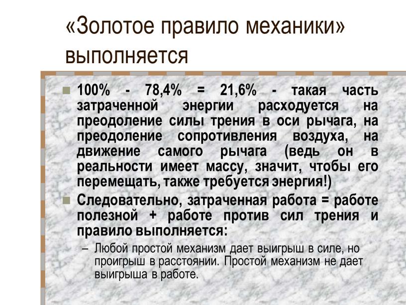 Золотое правило механики» выполняется 100% - 78,4% = 21,6% - такая часть затраченной энергии расходуется на преодоление силы трения в оси рычага, на преодоление сопротивления…