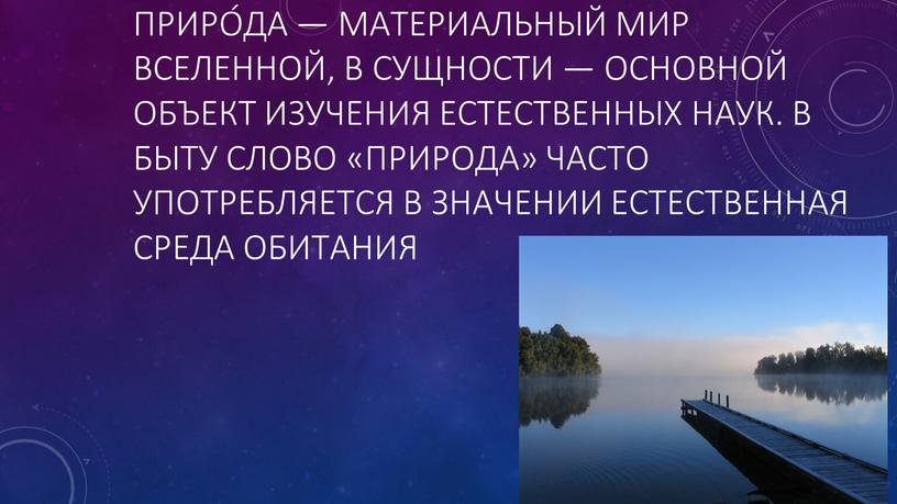 Приро́да — материальный мир Вселенной, в сущности — основной объект изучения естественных наук