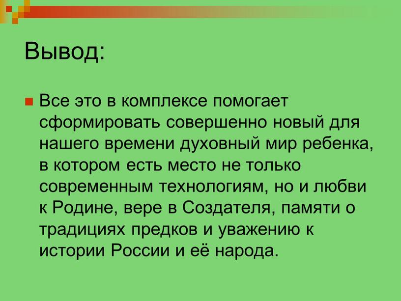 Вывод: Все это в комплексе помогает сформировать совершенно новый для нашего времени духовный мир ребенка, в котором есть место не только современным технологиям, но и…