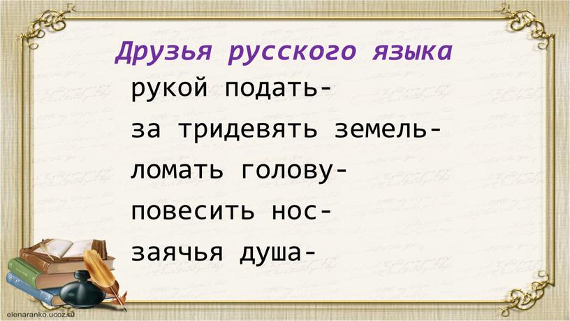 Друзья русского языка рукой подать- за тридевять земель- ломать голову- повесить нос- заячья душа-