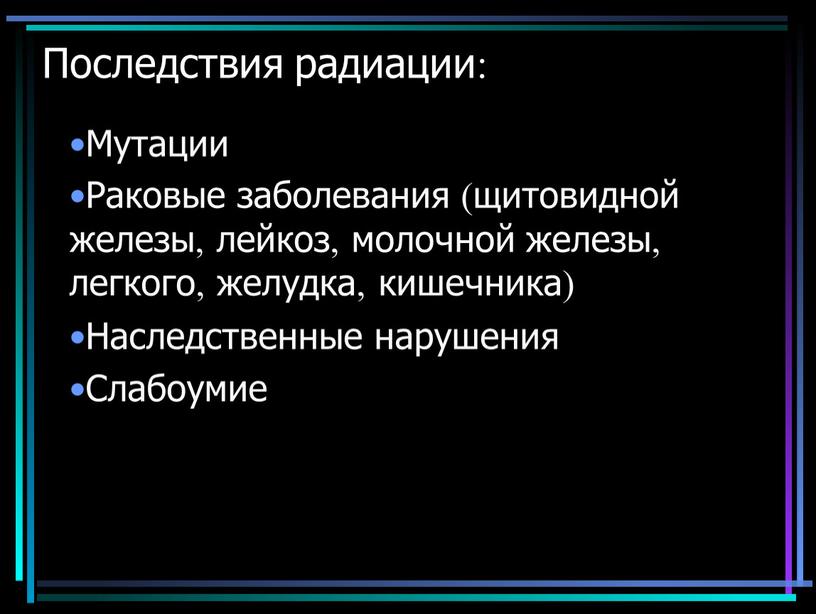 Последствия радиации: Мутации Раковые заболевания (щитовидной железы, лейкоз, молочной железы, легкого, желудка, кишечника)